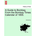 A Guide to Bombay. from the Bombay Times Calendar of 1855. - Paperback