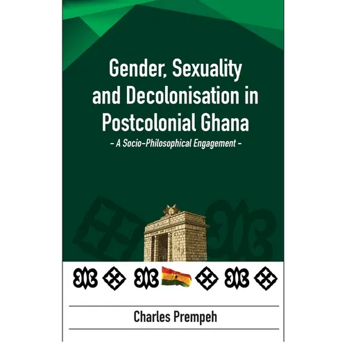 Gender, Sexuality and Decolonisation in Postcolonial Ghana: A Socio-Philosophical Engagement - Paperback