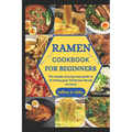 Ramen Cookbook for Beginners: The simple step by step guide to Crafting your 50 Ramen Bowls at home - Paperback