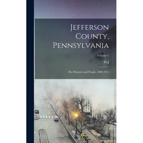 Jefferson County, Pennsylvania: Her Pioneers and People, 1800-1915; Volume 1 - Hardcover