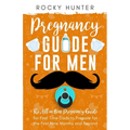 Pregnancy Guide for Men: The All-In-One Pregnancy Guide for First-Time Dads to Prepare for the First Nine Months and Beyond - Paperback