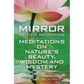 Mirror of Our Becoming: Meditations on Nature's Beauty, Wisdom and Mystery - Paperback