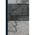 Peru Illustrated Or, Incidents of Travel and Exploration in the Land of the Incas - Paperback