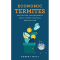 Economic Termites: Protecting Your Business Assets from Financial Destruction - Paperback