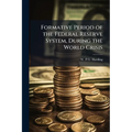 Formative Period of the Federal Reserve System, During the World Crisis - Paperback