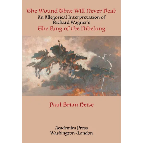 The Wound That Will Never Heal: An Allegorical Interpretation of Richard Wagner's the Ring of the Nibelung - Paperback