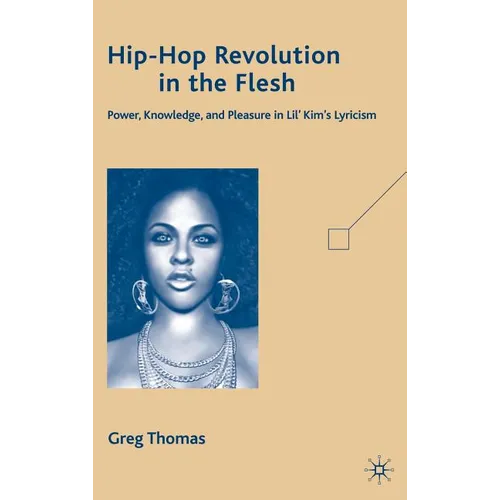 Hip-Hop Revolution in the Flesh: Power, Knowledge, and Pleasure in Lil' Kim's Lyricism - Hardcover