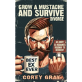 Grow a Mustache and Survive Divorce: An Angry Ex-Husband's Roadmap to Recovery - Hardcover