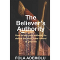 The Believer's Authority: How To Use Your Authority To Defeat The Devil, Take Control Of Your Life - Paperback