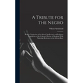A Tribute for the Negro: Being a Vindication of the Moral, Intellectual, and Religious Capabilities of the Coloured Portion of Mankind; With Pa - Hardcover