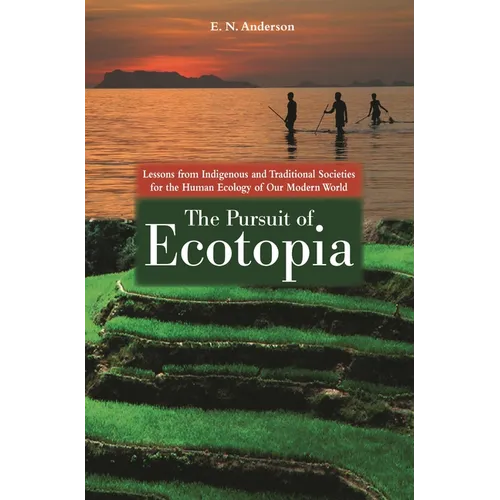 The Pursuit of Ecotopia: Lessons from Indigenous and Traditional Societies for the Human Ecology of Our Modern World - Hardcover