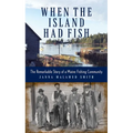 When the Island Had Fish: The Remarkable Story of a Maine Fishing Community - Hardcover