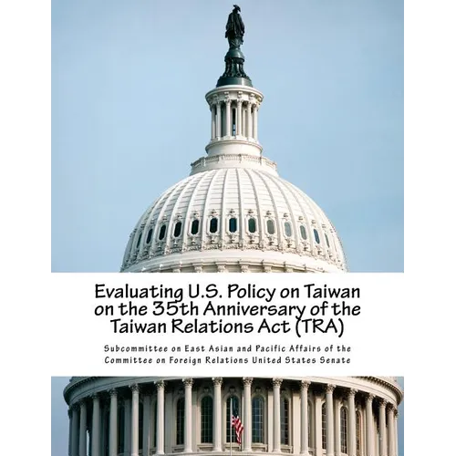 Evaluating U.S. Policy on Taiwan on the 35th Anniversary of the Taiwan Relations Act (TRA) - Paperback