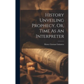 History Unveiling Prophecy, Or, Time As An Interpreter - Hardcover