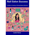 Nail Salon Success: A Guide to Creating a Thriving Beauty Business - Paperback