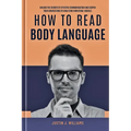 How to Read Body Language: Unlock The Secrets of Effective Communication and Deepen Your Connections by Analyzing Nonverbal Signals - Paperback