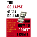 The Collapse of the Dollar and How to Profit from It: Make a Fortune by Investing in Gold and Other Hard Assets - Paperback