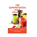 The Endometriosis Juice Solution: Juicing Your Way to Relief from Endometriosis - Paperback