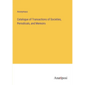 Catalogue of Transactions of Societies, Periodicals, and Memoirs - Paperback
