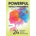 POWERFUL FEMALE IMMIGRANTS Volume 2: 24 Women 24 Stories 24 Movements - Hardcover