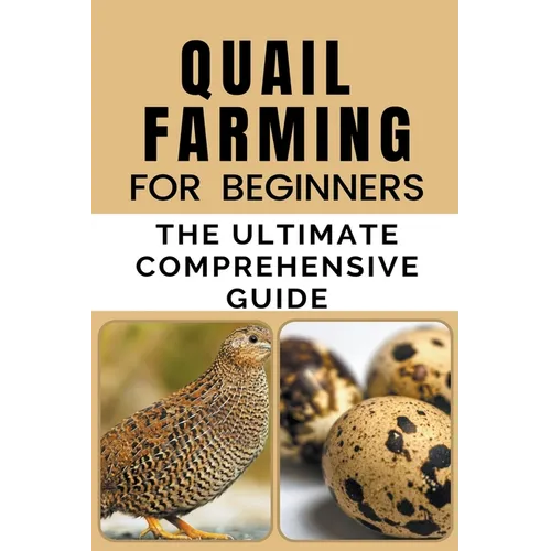 Quail Farming For Beginners: The Ultimate Comprehensive Guide - Paperback