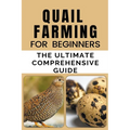 Quail Farming For Beginners: The Ultimate Comprehensive Guide - Paperback