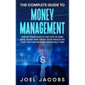 The Complete Guide to Money Management: Proven Strategies To Get Out Of Debt, Save, Invest And Grow Your Wealth So That You Can Become Financially Fre - Paperback