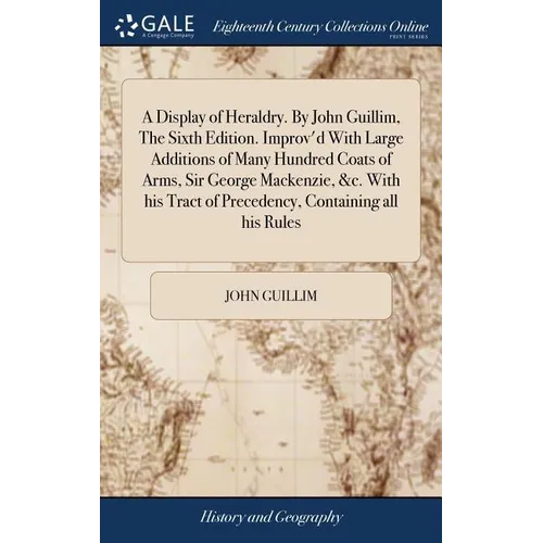 A Display of Heraldry. By John Guillim, The Sixth Edition. Improv'd With Large Additions of Many Hundred Coats of Arms, Sir George Mackenzie, &c. With - Hardcover
