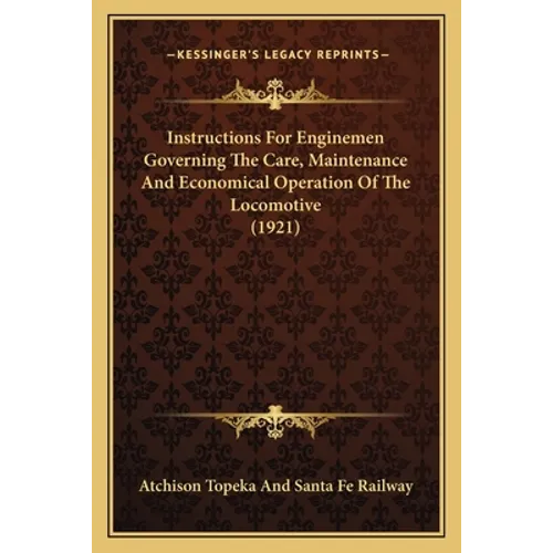 Instructions For Enginemen Governing The Care, Maintenance And Economical Operation Of The Locomotive (1921) - Paperback