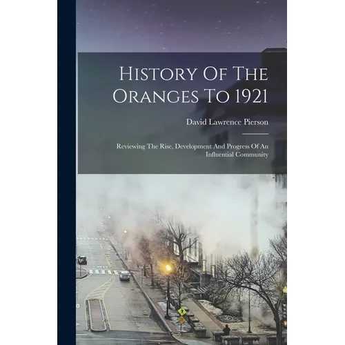 History Of The Oranges To 1921: Reviewing The Rise, Development And Progress Of An Influential Community - Paperback
