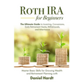 Roth IRA for Beginners - The Ultimate Guide to Investing, Conversions, Early Retirement Hacks, Withdrawals, and Inheritance: Master Basic Skills for G - Paperback