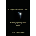 If They Hadn't Invented Golf: We Never Would Have Needed the Damned Whisky - Paperback