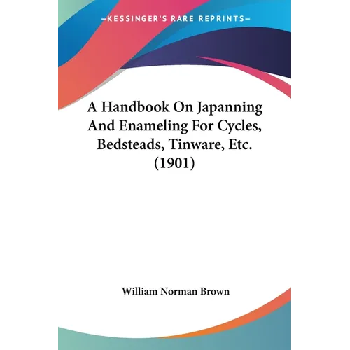 A Handbook On Japanning And Enameling For Cycles, Bedsteads, Tinware, Etc. (1901) - Paperback