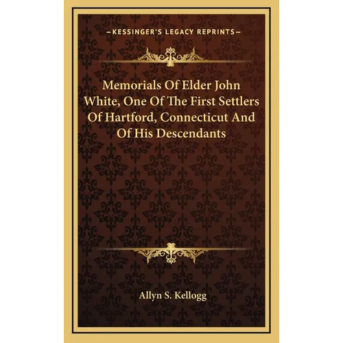 Memorials Of Elder John White, One Of The First Settlers Of Hartford, Connecticut And Of His Descendants - Hardcover