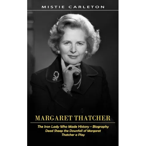 Margaret Thatcher: The Iron Lady Who Made History - Biography (Dead Sheep the Downfall of Margaret Thatcher a Play) - Paperback