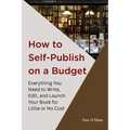 How to Self-Publish on a Budget: Everything You Need to Write, Edit,  And Launch Your Book for  Little or No Cost - Paperback