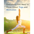 Everything You Need to Know About Yoga and Meditation: Understand the Anatomy and Physiology to Perfect Your Practice - Paperback