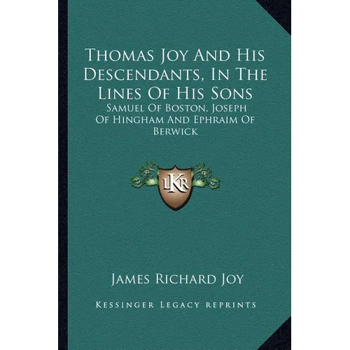 Thomas Joy And His Descendants, In The Lines Of His Sons: Samuel Of Boston, Joseph Of Hingham And Ephraim Of Berwick - Paperback