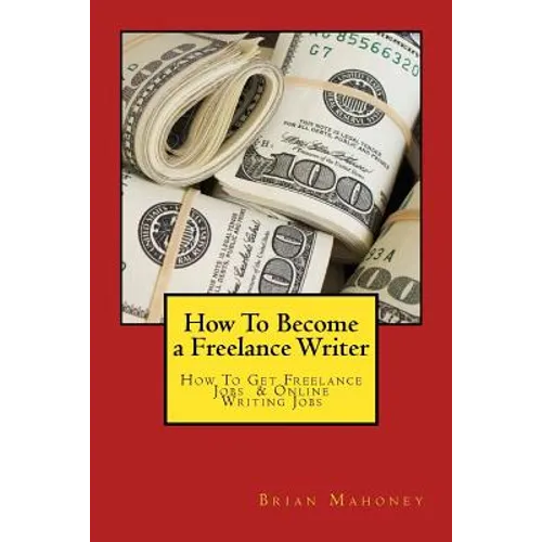 How To Become a Freelance Writer: How To Get Freelance Jobs & Online Writing Jobs - Paperback