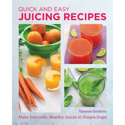Quick and Easy Juicing Recipes: Make Delicious, Healthy Juices in Simple Steps - Paperback
