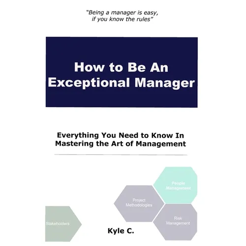 How to Be an Exceptional Manager: Everything You Need to Know In Mastering the Art of Management - Paperback