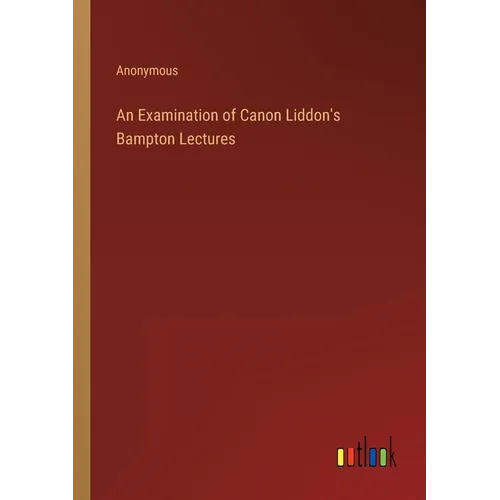 An Examination of Canon Liddon's Bampton Lectures - Paperback