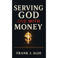Serving God With Money: A Journey Towards Faith, Finance, and Fulfillment - Hardcover