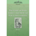 The Game in Wall Street, and How to Play It Successfully - Paperback