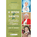 A Book of Saints for Catholic Moms: 52 Companions for Your Heart, Mind, Body, and Soul - Paperback