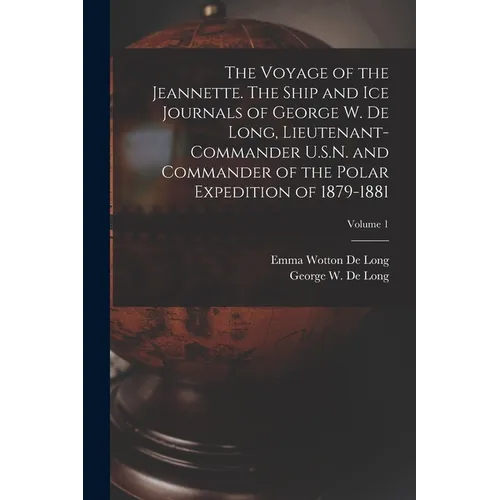 The Voyage of the Jeannette. The Ship and ice Journals of George W. De Long, Lieutenant-commander U.S.N. and Commander of the Polar Expedition of 1879 - Paperback