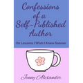 Confessions of a Self-Published Author: 60 Lessons I Wish I Knew Sooner - Paperback
