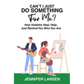 Can't I Just Do Something For Me? How Hobbies Heal, Help, and Remind You Who You Are - Paperback