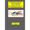 Railroad, Trolley, and Interurban Rail Lines of Frankfort, KY. 175 Years of Rail Service. - Paperback