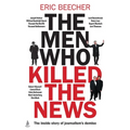The Men Who Killed the News: The Inside Story of How Media Moguls Abused Their Power, Manipulated the Truth and Distorted Democracy - Paperback